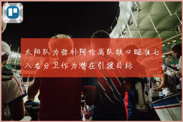 太阳队为弥补阿伦离队缺口瞄准七八名分卫作为潜在引援目标