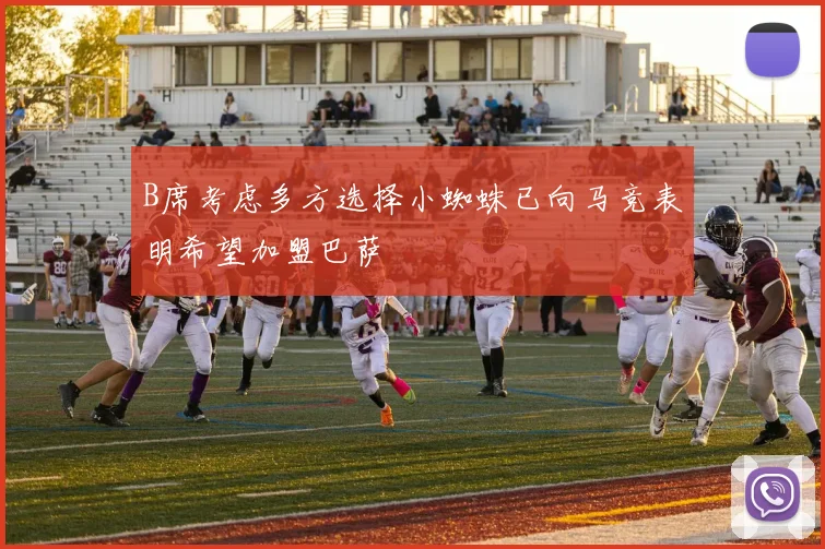B席考虑多方选择小蜘蛛已向马竞表明希望加盟巴萨
