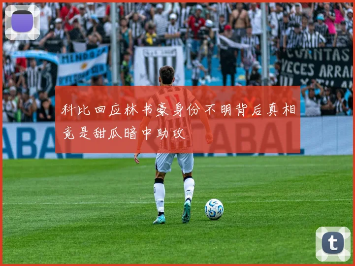 科比回应林书豪身份不明背后真相竟是甜瓜暗中助攻
