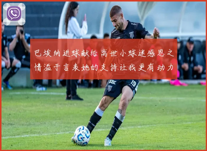 巴埃纳进球献给离世小球迷感恩之情溢于言表她的支持让我更有动力