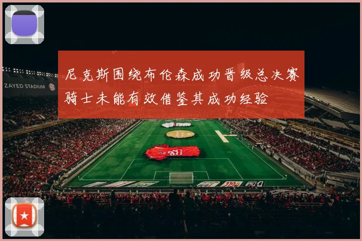 尼克斯围绕布伦森成功晋级总决赛骑士未能有效借鉴其成功经验