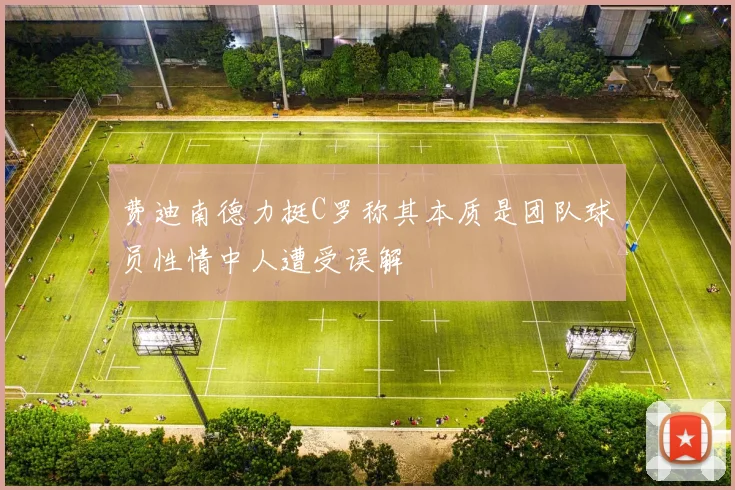费迪南德力挺C罗称其本质是团队球员性情中人遭受误解