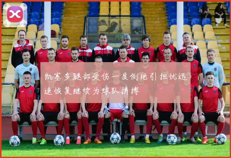 凯塞多腿部受伤一度倒地引担忧迅速恢复继续为球队拼搏